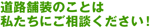 道路舗装のことは私たちにご相談ください！